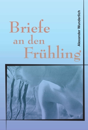 Briefe an den Frühling von Wunderlich,  Alexander