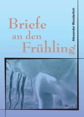 Briefe an den Frühling von Wunderlich,  Alexander