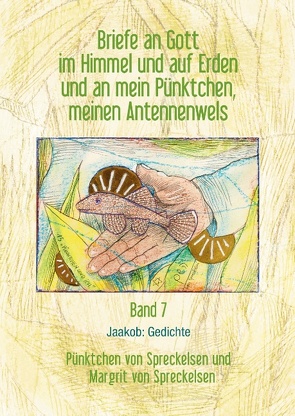 Briefe an Gott im Himmel und auf Erden und an mein Pünktchen, meinen Antennenwels. Jaakob: Gedichte – Band 7 von Spreckelsen,  Margrit von, Spreckelsen,  Pünktchen von