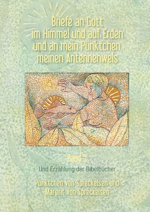 Briefe an Gott im Himmel und auf Erden und an mein Pünktchen, meinen Antennenwels und Erzählung der Bibelbücher- Band 5 von Spreckelsen,  Margrit von, Spreckelsen,  Pünktchen von