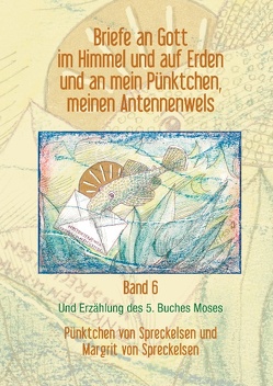 Briefe an Gott im Himmel und auf Erden und an mein Pünktchen, meinen Antennenwels und Erzählung des 5. Buches Moses – Band 6 von Spreckelsen,  Margrit von, Spreckelsen,  Pünktchen von