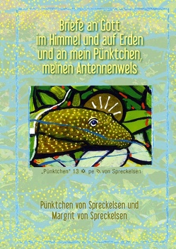 Briefe an Gott im Himmel und auf Erden und an mein Pünktchen, meinen Antennenwels von Spreckelsen,  Margrit von, Spreckelsen,  Pünktchen von