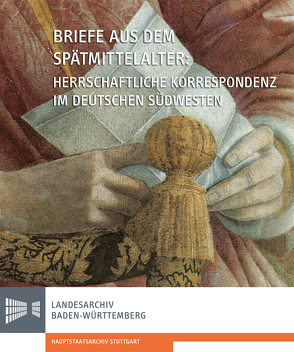 Briefe aus dem Spätmittelalter. Herrschaftliche Korrespondenz im deutschen Südwesten von Bickhoff,  Nicole, Mersiowsky,  Mark, Rückert,  Peter