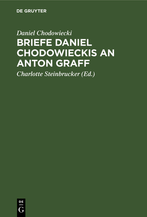 Briefe Daniel Chodowieckis an Anton Graff von Chodowiecki,  Daniel, Graff,  Anton, Steinbrucker,  Charlotte