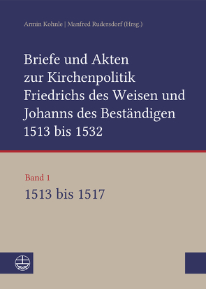 Briefe und Akten zur Kirchenpolitik Friedrichs des Weisen und Johanns des Beständigen 1513 bis 1532. Reformation im Kontext frühneuzeitlicher Staatswerdung von Arslanov,  Vasily, Bartmuß,  Alexander, Enge,  Konstantin, Kohnle,  Armin, Kusche,  Beate, Ludwig,  Ulrike, Michel,  Stefan, Rudersdorf,  Manfred