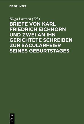 Briefe von Karl Friedrich Eichhorn und zwei an ihn gerichtete Schreiben zur Säcularfeier seines Geburtstages von Loersch,  Hugo