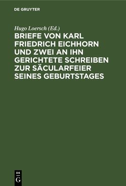 Briefe von Karl Friedrich Eichhorn und zwei an ihn gerichtete Schreiben zur Säcularfeier seines Geburtstages von Loersch,  Hugo