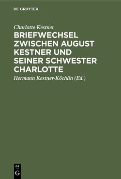 Briefwechsel zwischen August Kestner und seiner Schwester Charlotte von Kestner,  Charlotte, Kestner-Köchlin,  Hermann