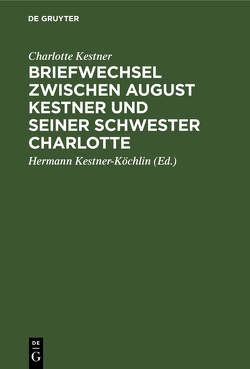 Briefwechsel zwischen August Kestner und seiner Schwester Charlotte von Kestner,  Charlotte, Kestner-Köchlin,  Hermann