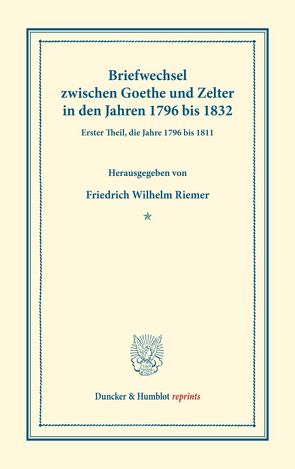 Briefwechsel zwischen Goethe und Zelter in den Jahren 1796 bis 1832. von Goethe,  Johann Wolfgang von, Riemer,  Friedrich Wilhelm, Zelter,  Carl Friedrich