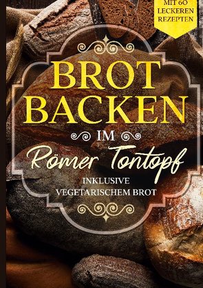 Brot backen im Römer Tontopf: Mit 60 leckeren Rezepten – Inklusive vegetarischem Brot von Cookbooks,  Simple