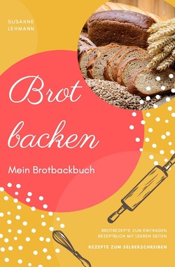 Brot backen Mein Brotbackbuch Brotrezepte zum Eintragen Rezeptbuch mit leeren Seiten Rezepte zum Selberschreiben von Lehmann,  Susanne