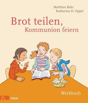 Brot teilen – Kommunion feiern – Werkbuch von Bahr,  Matthias, Oppel,  Katharina D.