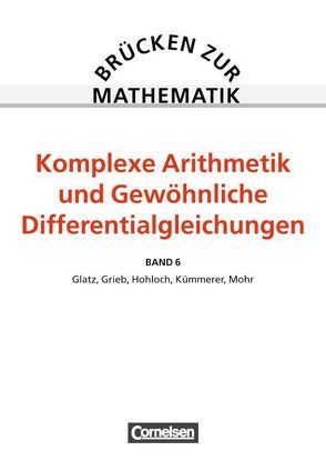 Brücken zur Mathematik / Band 6 – Komplexe Arithmetik und Gewöhnliche Differentialgleichungen von Glatz,  Gerhard, Grieb,  Helmuth, Hohloch,  Eberhard, Kümmerer,  Harro, Kurz,  Günther, Mohr,  Richard