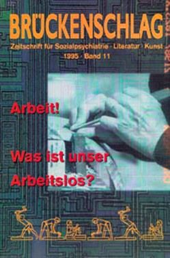 Brückenschlag. Zeitschrift für Sozialpsychiatrie, Literatur, Kunst / Arbeit! Was ist unser Arbeitslos? von Bremer,  Fritz, Buck,  Dorothea, Kupffer,  Heinrich, Navratil,  Leo, Negt,  Oskar, Poersel,  Henning, Schwendter,  Rolf, Sierck,  Udo, Stange,  Sabine, Stark,  Michael F, Weissenborn,  Theodor, Wittig,  Holger