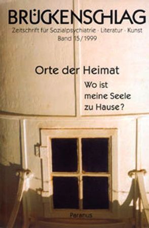 Brückenschlag. Zeitschrift für Sozialpsychiatrie, Literatur, Kunst / Orte der Heimat – Wo ist meine Seele zu Hause? von Blume,  Jürgen, Bremer,  Fritz, Dörner,  Klaus, Garten,  Gertrud auf dem, Hansen,  Hartwig, Jepsen,  Maria, Lenz,  Siegfried, Navratil,  Leo, Piepenburg,  Regina, Poersel,  Henning, Schnurre,  Marina, Strasser,  Johano, Werner,  Wolfgang, ZurLippe,  Rudolf