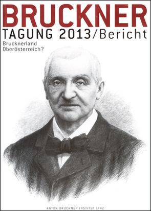 Bruckner-Tagung 2013 / Bericht von Lindner,  Andreas, Petermayr,  Klaus