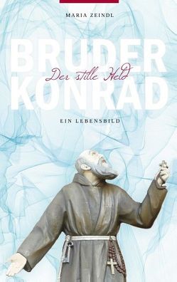 Bruder Konrad – Der stille Held von Zeindl,  Maria