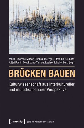 Brücken bauen – Kulturwissenschaft aus interkultureller und multidisziplinärer Perspektive von Mäder,  Marie-Therese, Metzger,  Chantal, Neubert,  Stefanie, Oloukpona-Yinnon,  Adjaï Paulin, Schellenberg,  Louise