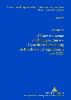 «Bücher von heute sind morgen Taten»– Geschichtsdarstellung im Kinder- und Jugendbuch der DDR von Strewe,  Uta