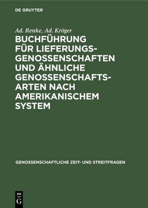 Buchführung für Lieferungsgenossenschaften und ähnliche Genossenschaftsarten nach amerikanischem System von Kröger,  Ad., Renke,  Ad.