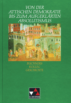 Buchners Kolleg Geschichte / Attische Demokratie bis aufgeklärter Absolutismus von Fuchshuber-Weiß,  Elisabeth, Hirschfelder,  Heinrich, Neudecker,  Alfons, Schell,  Reiner, Wanek,  Emil, Wolters,  Stefan