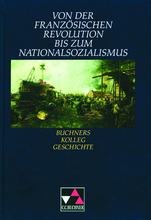 Buchners Kolleg Geschichte / Französische Revolution bis Nationalsozialismus von Hein-Mooren,  Klaus Dieter, Hirschfelder,  Heinrich, Maier,  Lorenz, Nutzinger,  Wilhelm, Pfändtner,  Bernhard, Schell,  Reiner