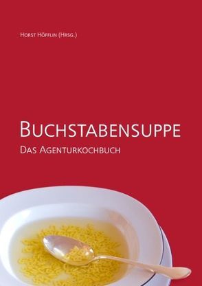 Buchstabensuppe – Das Agenturkochbuch von Höfflin,  Horst