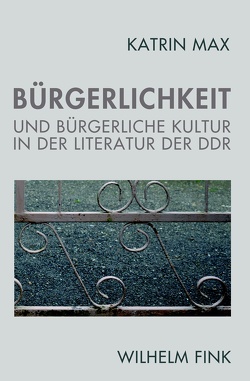 Bürgerlichkeit und bürgerliche Kultur in der Literatur der DDR von Max,  Katrin