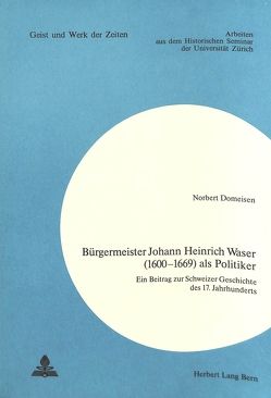 Bürgermeister Johann Heinrich Waser (1600-1669) als Politiker von Domeisen,  Norbert