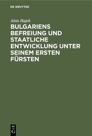 Bulgariens Befreiung und staatliche Entwicklung unter seinem ersten Fürsten von Hajek,  Alois