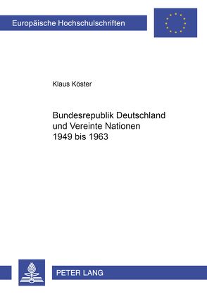 Bundesrepublik Deutschland und Vereinte Nationen 1949 bis 1963 von Köster,  Klaus