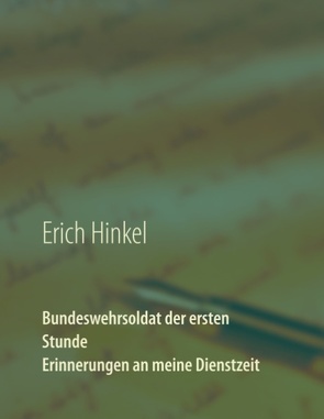 Bundeswehrsoldat der ersten Stunde – Erinnerungen an meine Dienstzeit von Hinkel,  Erich