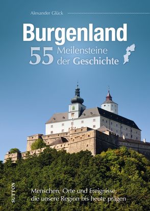 Burgenland. 55 Meilensteine der Geschichte von Glück,  Alexander