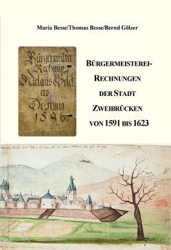 Bürgermeisterei-Rechnungen der Stadt Zweibrücken von 1591 bis 1623 von Besse Prof. Dr. ,  Maria, Besse,  Thomas, Gölzer,  Bernd