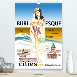 Burlesque cities – Berlin, Paris, Florenz, Neapel (Premium, hochwertiger DIN A2 Wandkalender 2021, Kunstdruck in Hochglanz) von Horwath,  Sara