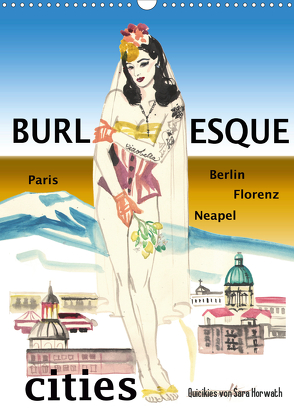 Burlesque cities – Berlin, Paris, Florenz, Neapel (Wandkalender 2021 DIN A3 hoch) von Horwath,  Sara