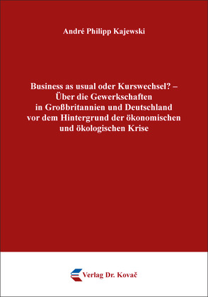 Business as usual oder Kurswechsel? – Über die Gewerkschaften in Großbritannien und Deutschland vor dem Hintergrund der ökonomischen und ökologischen Krise von Kajewski,  André Philipp