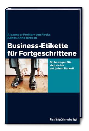 Business-Etikette für Fortgeschrittene von Fircks,  Alexander von, Jarosch,  Agnes Anna