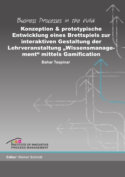 Business Processes in the Wild / Konzeption und prototypische Entwicklung eines Brettspiels zur interaktiven Gestaltung der Lehrveranstaltung „Wissensmanagement“ mittels Gamification von Schmidt,  Werner, Taspinar,  Bahar