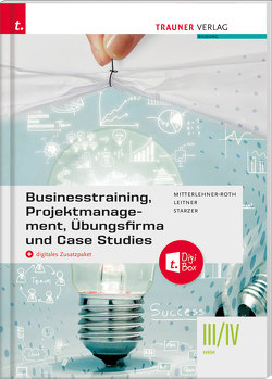 Businesstraining, Projektmanagement, Übungsfirma und Case Studies III/IV HAK + digitales Zusatzpaket von Leitner,  Eva-Maria, Mitterlehner-Roth,  Natascha, Starzer,  Romana