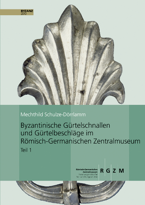 Byzantinische Gürtelschnallen und Gürtelbeschläge im Römisch-Germanischen Zentralmuseum von Schule-Dörrlamm,  Mechthild, Schulze-Dörrlamm,  Mechthild