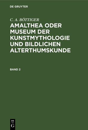 C. A. BÖTTIGER: Amalthea oder Museum der Kunstmythologie und bildlichen Alterthumskunde / Amalthea oder Museum der Kunstmythologie und bildlichen Alterthumskunde von BÖTTIGER,  C. A.