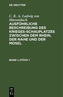 C. K. A. Ludwig von Massenbach: Ausführliche Beschreibung des Kriegesschauplatzes… / C. K. A. Ludwig von Massenbach: Ausführliche Beschreibung des Kriegesschauplatzes…. Band 1, Stück 1 von Massenbach,  C. K. A. Ludwig von