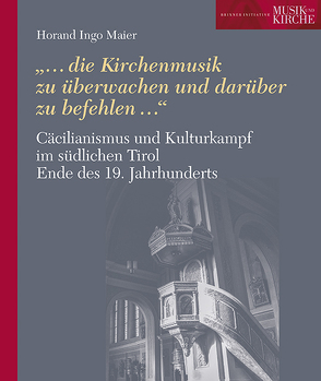 Cäcilianismus und Kulturkampf im südlichen Tirol Ende des 19. Jahrhunderts von Brixner Initiative Musik und Kirche, Maier,  Horand Ingo