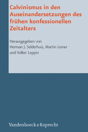 Calvinismus in den Auseinandersetzungen des frühen konfessionellen Zeitalters von Dingel,  Irene, Freudenberg,  Matthias, Janse,  Wim, Kolb,  Robert, Leiner,  Martin, Leppin,  Volker, Nüssel,  Friederike, Selderhuis,  Herman J, Sparn,  Walter