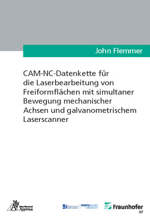 CAM-NC-Datenkette für die Laserbearbeitung von Freiformflächen mit simultaner Bewegung mechanischer Achsen und galvanometrischem Laserscanner von Flemmer,  John