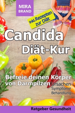 Candida Diät-Kur: Befreie deinen Körper von Darmpilzen! Ursachen – Symptome – Behandlung von Brand,  Mira