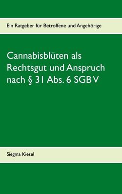 Cannabisblüten als Rechtsgut und Anspruch nach § 31 Abs. 6 SGB V von Kiesel,  Siegma