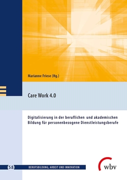 Care Work 4.0 von Bartsch,  Silke, Becka,  Denise, Bonse-Rohmann,  Mathias, Braches-Chyrek,  Rita, Brutzer,  Alexandra, Buchmann,  Ulrike, Darmann-Finck,  Ingrid, Evans,  Michaela, Friese,  Marianne, Gitter,  Markus, Göddertz,  Nina, Hafner,  Clemens Nikolaus, Hauswald,  Sarah, Herzig,  Tim, Jenewein,  Klaus, Karber,  Anke, Kastrup,  Julia, Kaufhold,  Marisa, Köhler,  Sonja, Koschel,  Wilhelm, Liebig,  Manuela, Planer,  Katarina, Pohley,  Monja, Reiber,  Karin, Riedlinger,  Isabelle, Schepers,  Claudia, Schroeder,  Martina, Seeber,  Susan, Spöttl,  Georg, Stilz,  Malanie, Walkenhorst,  Ursula, Walter,  Anja, Weyland,  Ulrike, Wittmann,  Eveline